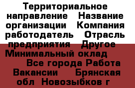 Территориальное направление › Название организации ­ Компания-работодатель › Отрасль предприятия ­ Другое › Минимальный оклад ­ 35 000 - Все города Работа » Вакансии   . Брянская обл.,Новозыбков г.